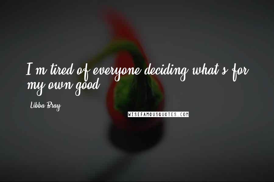 Libba Bray Quotes: I'm tired of everyone deciding what's for my own good!