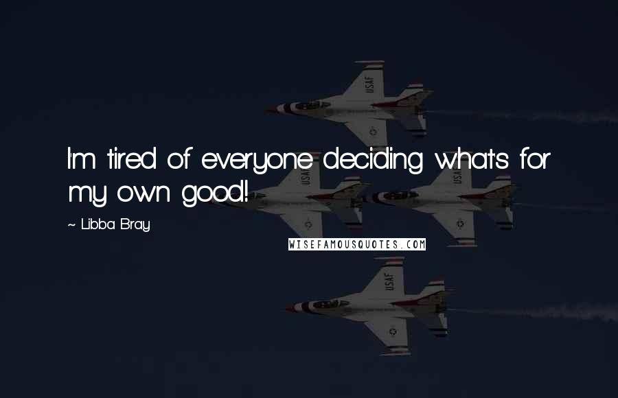 Libba Bray Quotes: I'm tired of everyone deciding what's for my own good!