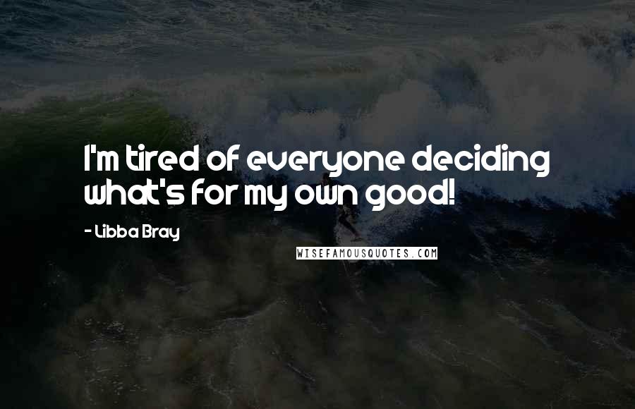 Libba Bray Quotes: I'm tired of everyone deciding what's for my own good!