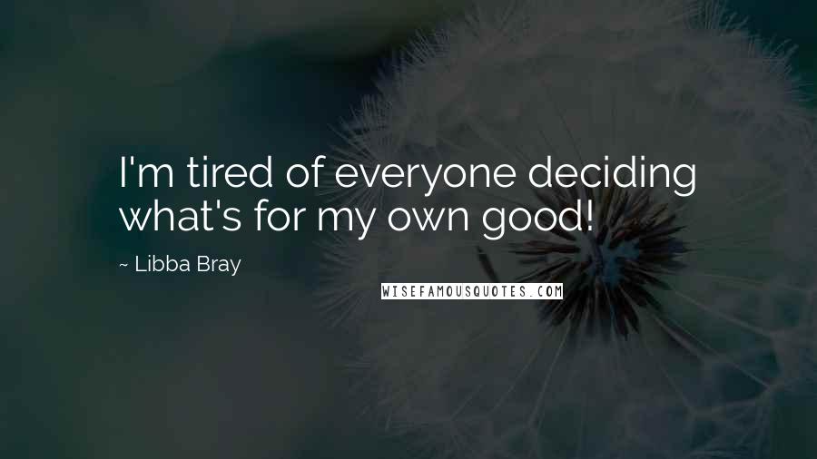 Libba Bray Quotes: I'm tired of everyone deciding what's for my own good!