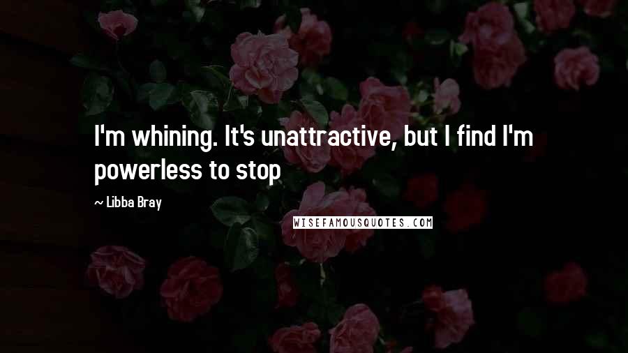 Libba Bray Quotes: I'm whining. It's unattractive, but I find I'm powerless to stop