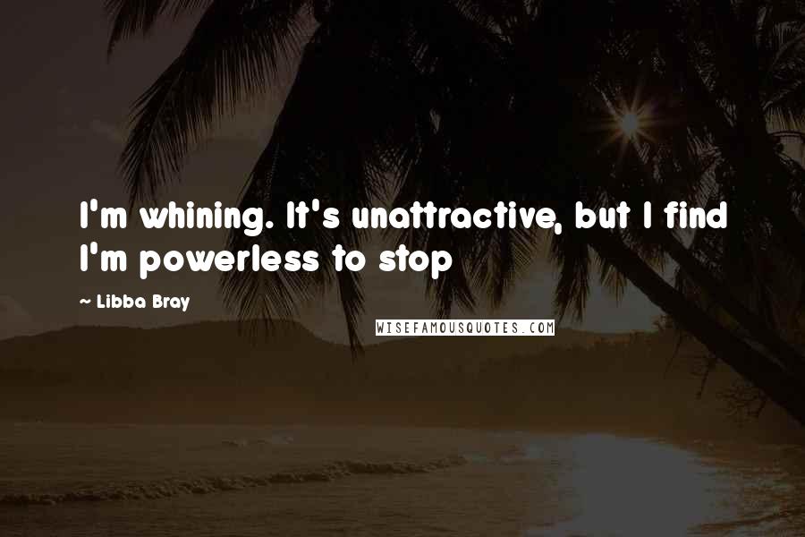 Libba Bray Quotes: I'm whining. It's unattractive, but I find I'm powerless to stop