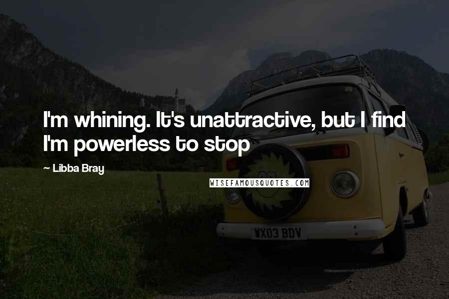 Libba Bray Quotes: I'm whining. It's unattractive, but I find I'm powerless to stop