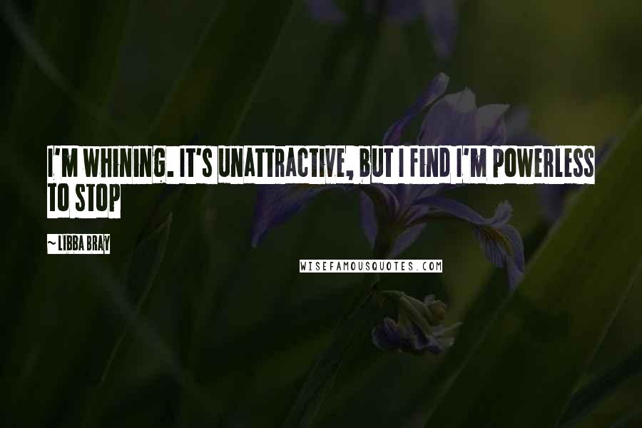 Libba Bray Quotes: I'm whining. It's unattractive, but I find I'm powerless to stop