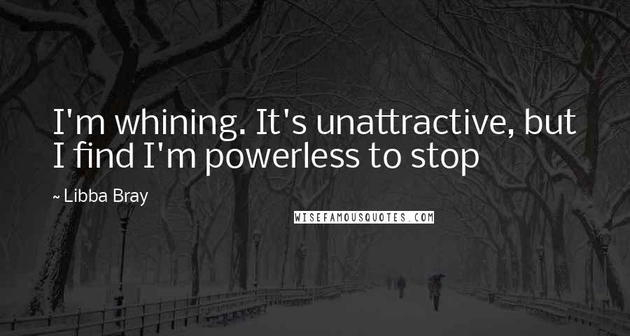 Libba Bray Quotes: I'm whining. It's unattractive, but I find I'm powerless to stop