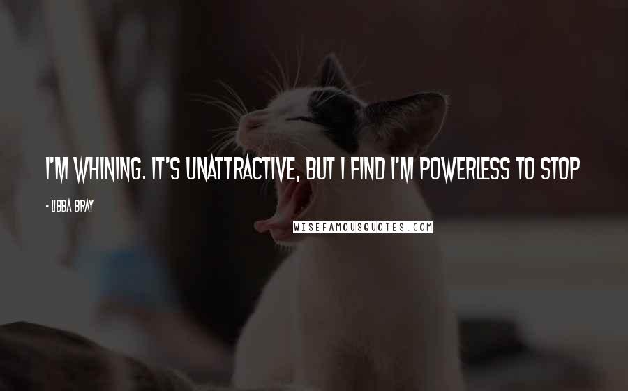 Libba Bray Quotes: I'm whining. It's unattractive, but I find I'm powerless to stop