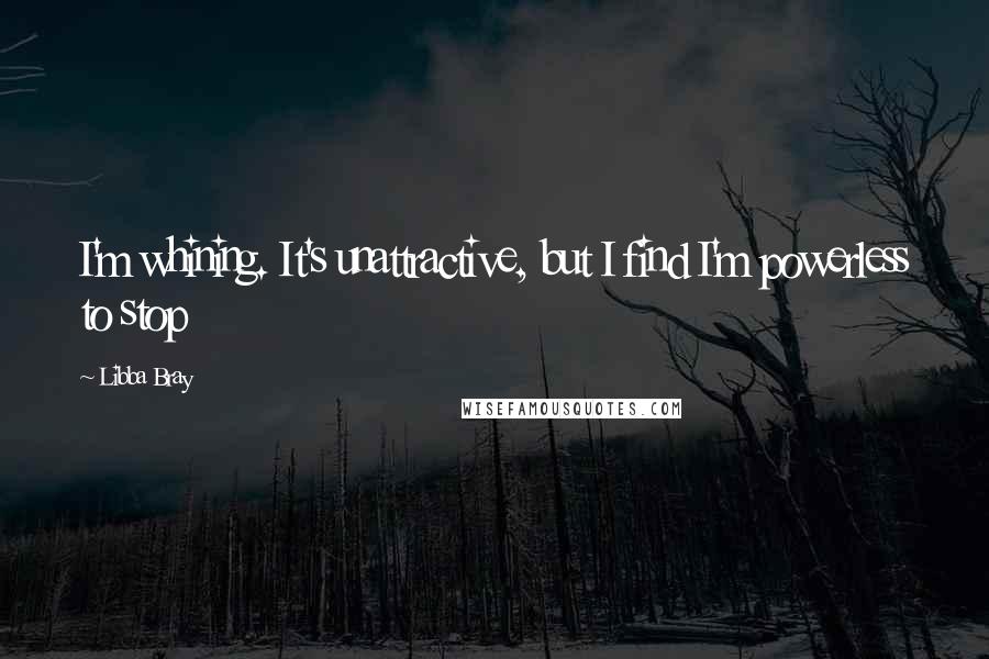 Libba Bray Quotes: I'm whining. It's unattractive, but I find I'm powerless to stop