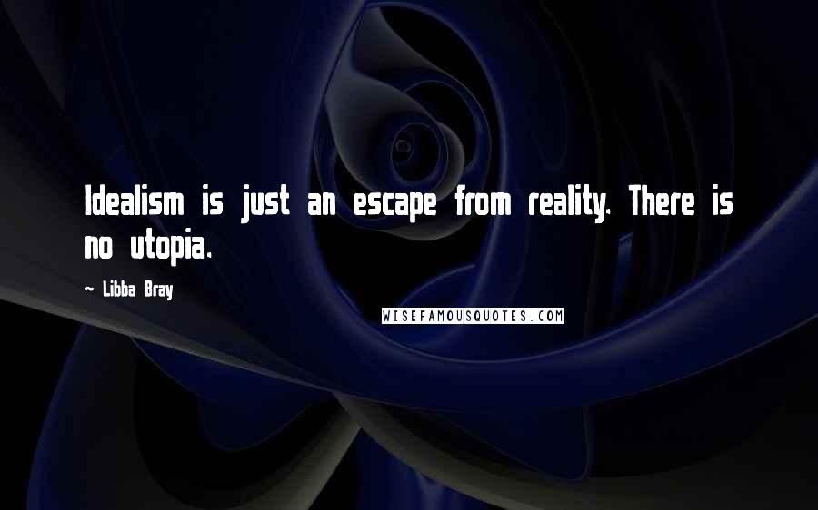 Libba Bray Quotes: Idealism is just an escape from reality. There is no utopia.