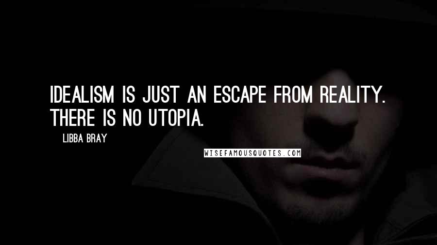 Libba Bray Quotes: Idealism is just an escape from reality. There is no utopia.