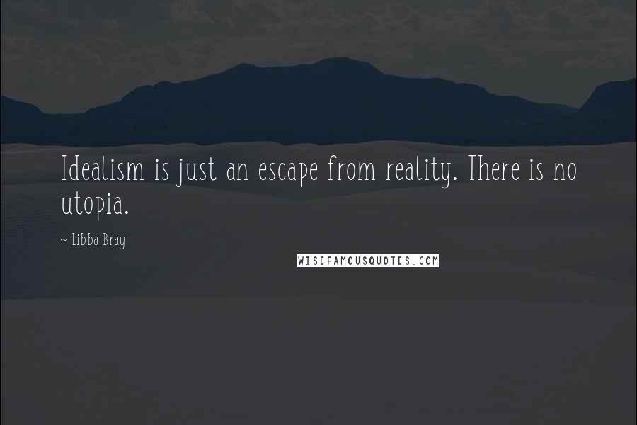 Libba Bray Quotes: Idealism is just an escape from reality. There is no utopia.