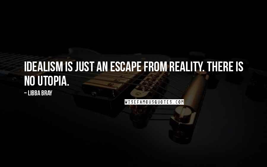 Libba Bray Quotes: Idealism is just an escape from reality. There is no utopia.