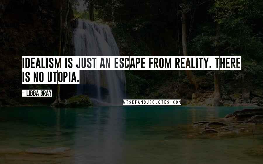 Libba Bray Quotes: Idealism is just an escape from reality. There is no utopia.