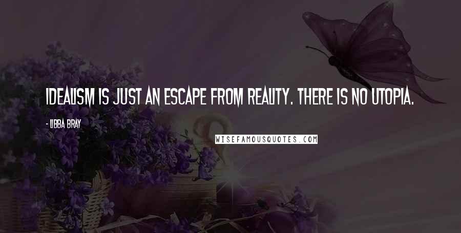 Libba Bray Quotes: Idealism is just an escape from reality. There is no utopia.