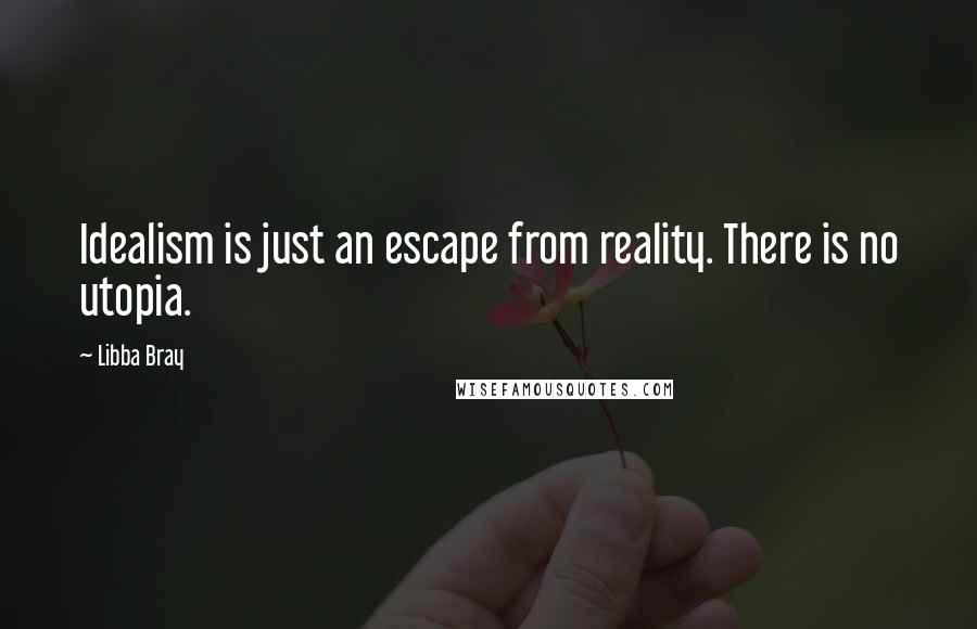 Libba Bray Quotes: Idealism is just an escape from reality. There is no utopia.