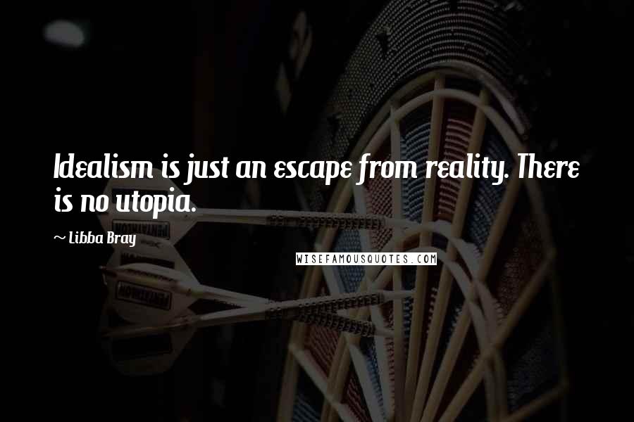 Libba Bray Quotes: Idealism is just an escape from reality. There is no utopia.