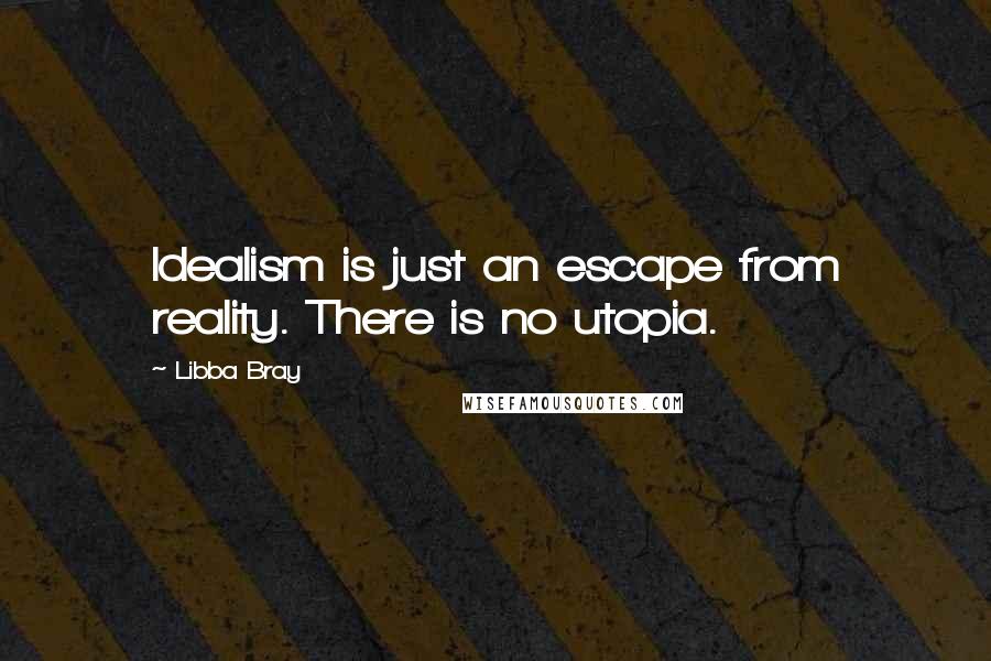 Libba Bray Quotes: Idealism is just an escape from reality. There is no utopia.