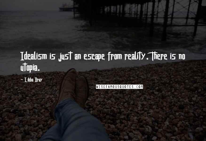 Libba Bray Quotes: Idealism is just an escape from reality. There is no utopia.