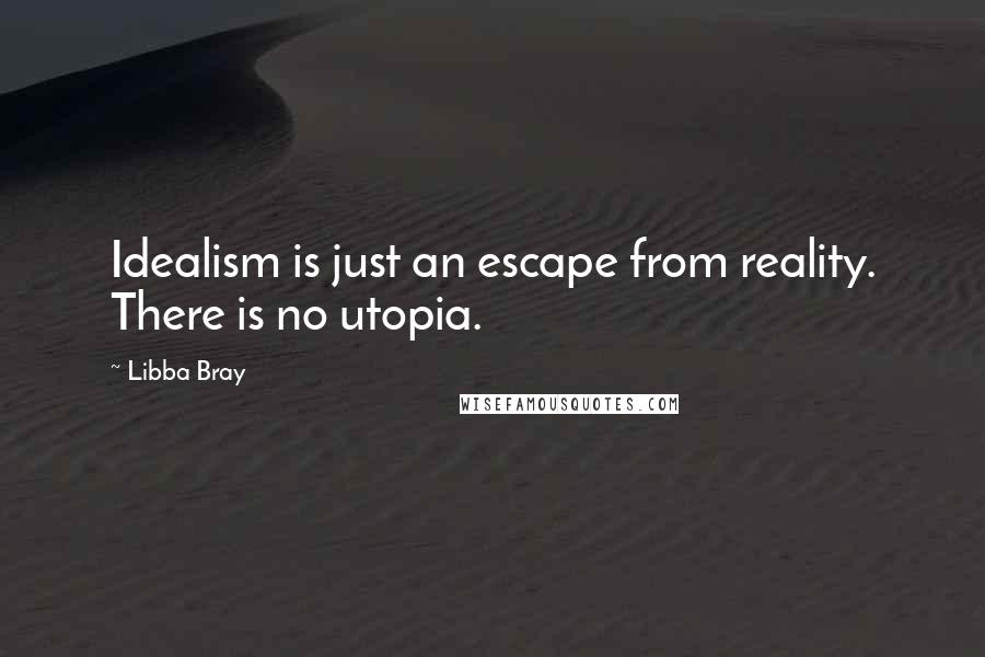 Libba Bray Quotes: Idealism is just an escape from reality. There is no utopia.