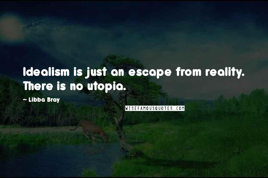 Libba Bray Quotes: Idealism is just an escape from reality. There is no utopia.