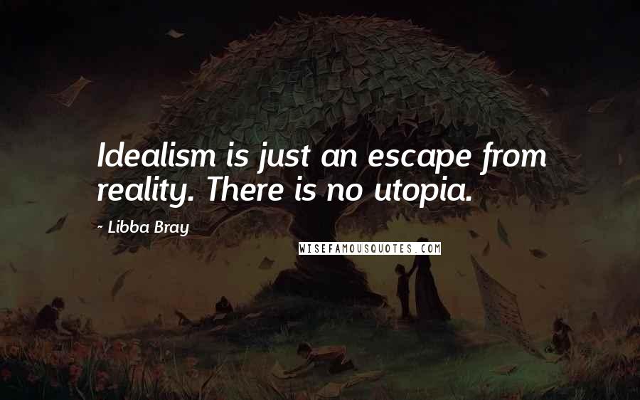 Libba Bray Quotes: Idealism is just an escape from reality. There is no utopia.