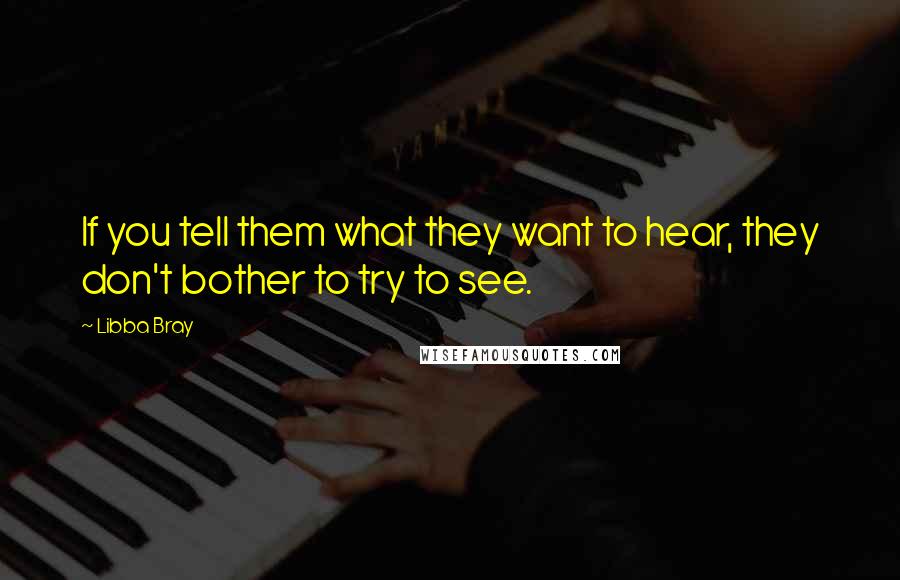 Libba Bray Quotes: If you tell them what they want to hear, they don't bother to try to see.