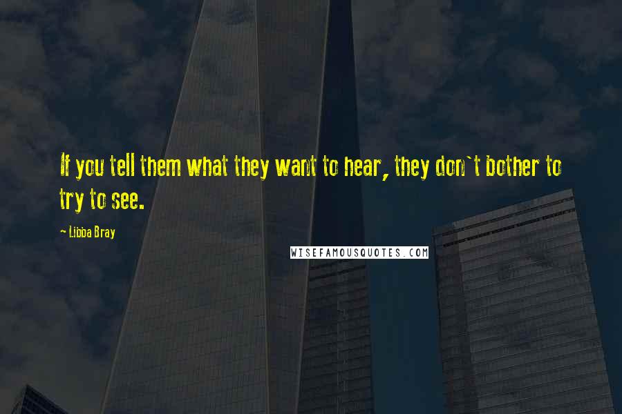 Libba Bray Quotes: If you tell them what they want to hear, they don't bother to try to see.