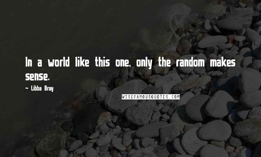 Libba Bray Quotes: In a world like this one, only the random makes sense.