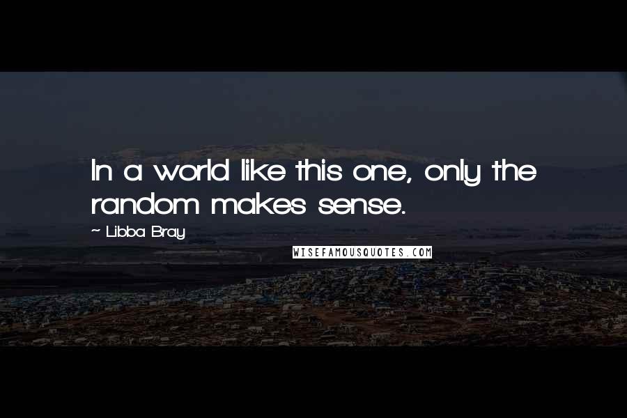Libba Bray Quotes: In a world like this one, only the random makes sense.