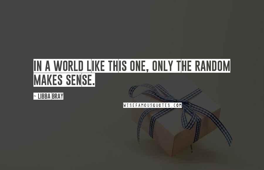 Libba Bray Quotes: In a world like this one, only the random makes sense.