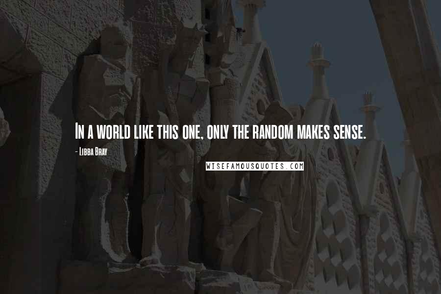 Libba Bray Quotes: In a world like this one, only the random makes sense.