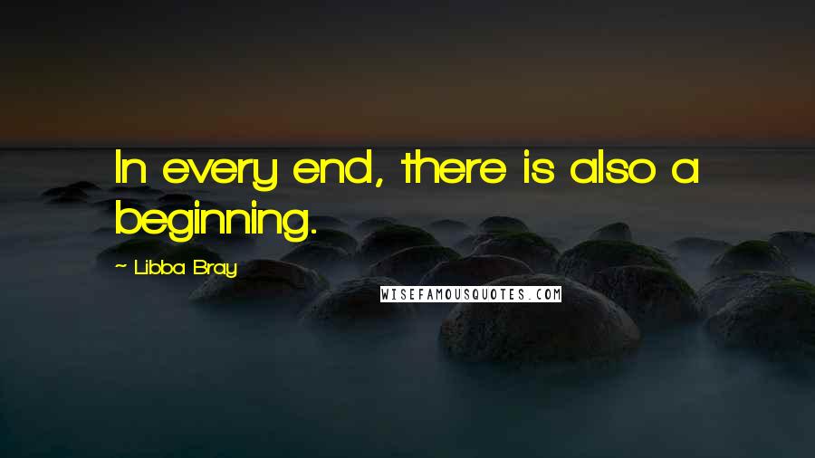 Libba Bray Quotes: In every end, there is also a beginning.