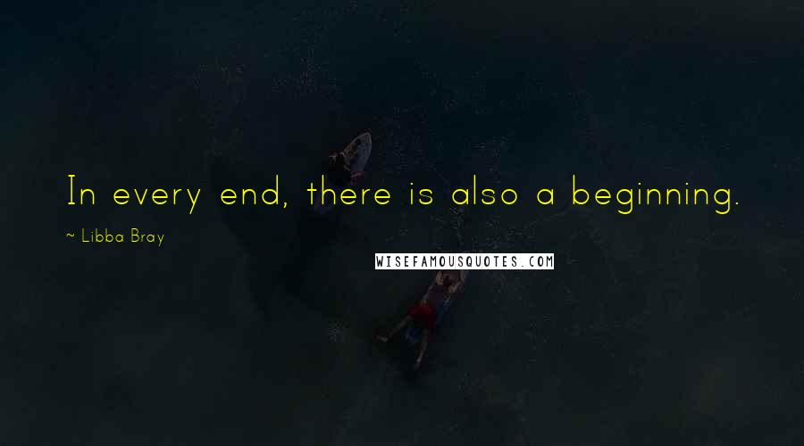 Libba Bray Quotes: In every end, there is also a beginning.