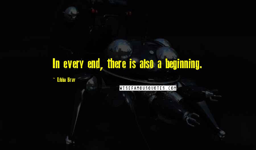 Libba Bray Quotes: In every end, there is also a beginning.