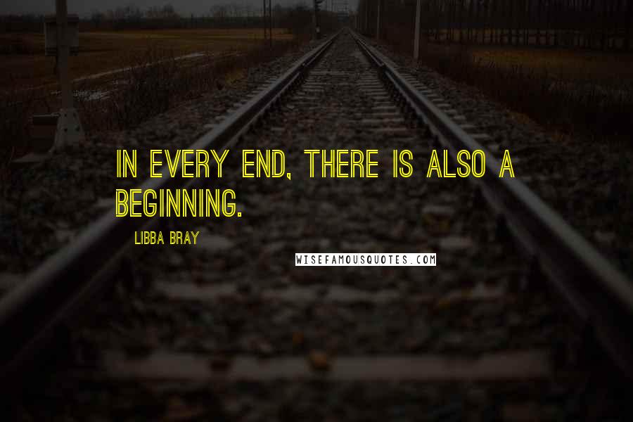 Libba Bray Quotes: In every end, there is also a beginning.