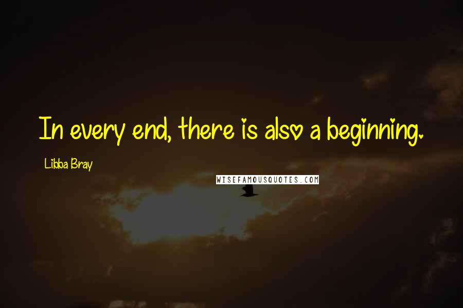 Libba Bray Quotes: In every end, there is also a beginning.