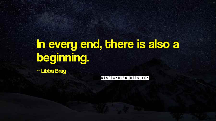 Libba Bray Quotes: In every end, there is also a beginning.