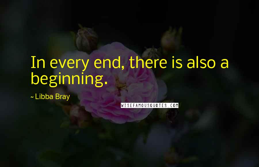 Libba Bray Quotes: In every end, there is also a beginning.