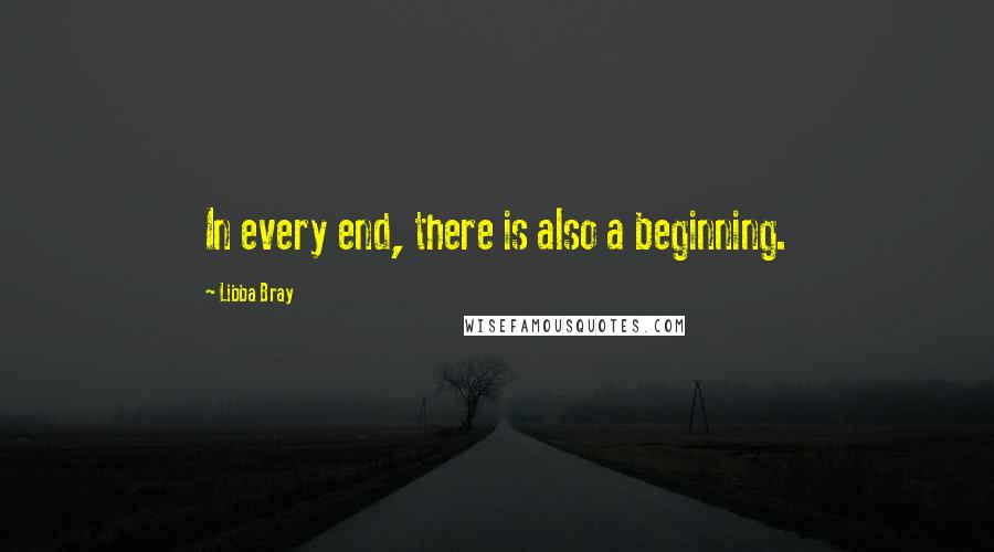 Libba Bray Quotes: In every end, there is also a beginning.