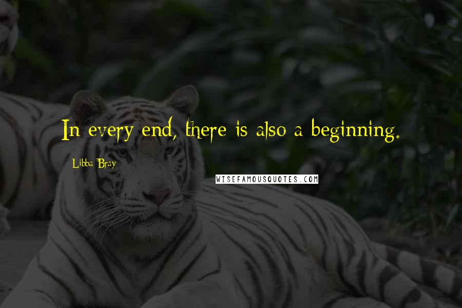 Libba Bray Quotes: In every end, there is also a beginning.