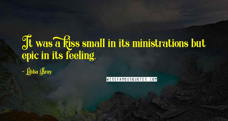 Libba Bray Quotes: It was a kiss small in its ministrations but epic in its feeling.