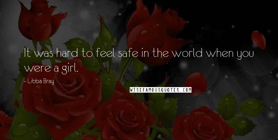 Libba Bray Quotes: It was hard to feel safe in the world when you were a girl.