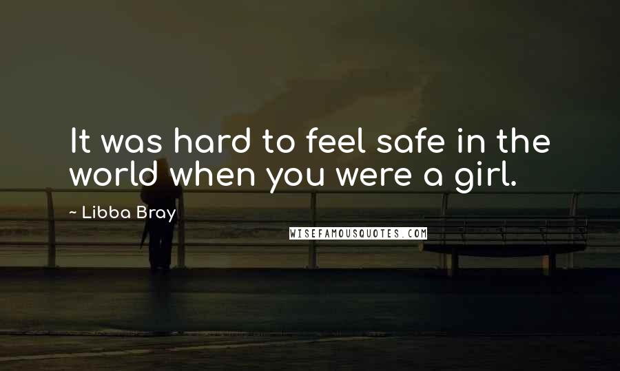 Libba Bray Quotes: It was hard to feel safe in the world when you were a girl.