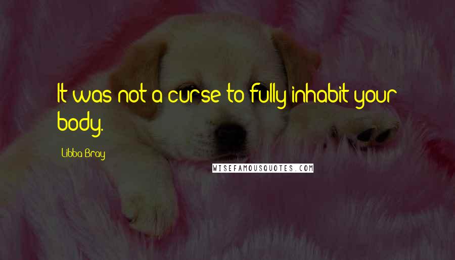 Libba Bray Quotes: It was not a curse to fully inhabit your body.