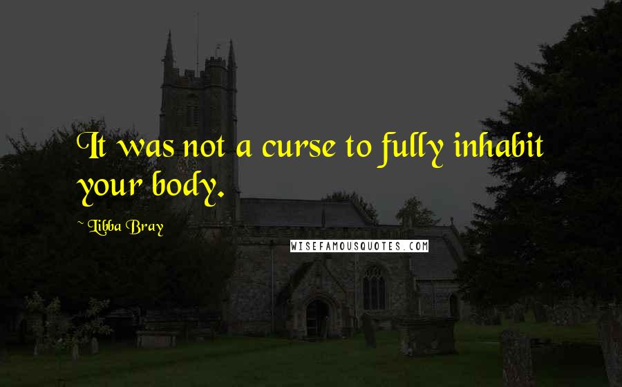 Libba Bray Quotes: It was not a curse to fully inhabit your body.