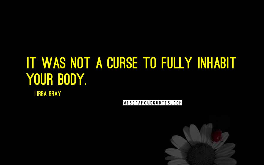 Libba Bray Quotes: It was not a curse to fully inhabit your body.