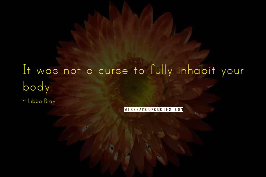 Libba Bray Quotes: It was not a curse to fully inhabit your body.