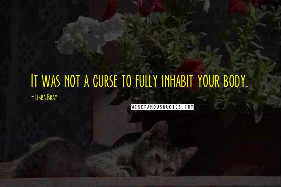 Libba Bray Quotes: It was not a curse to fully inhabit your body.