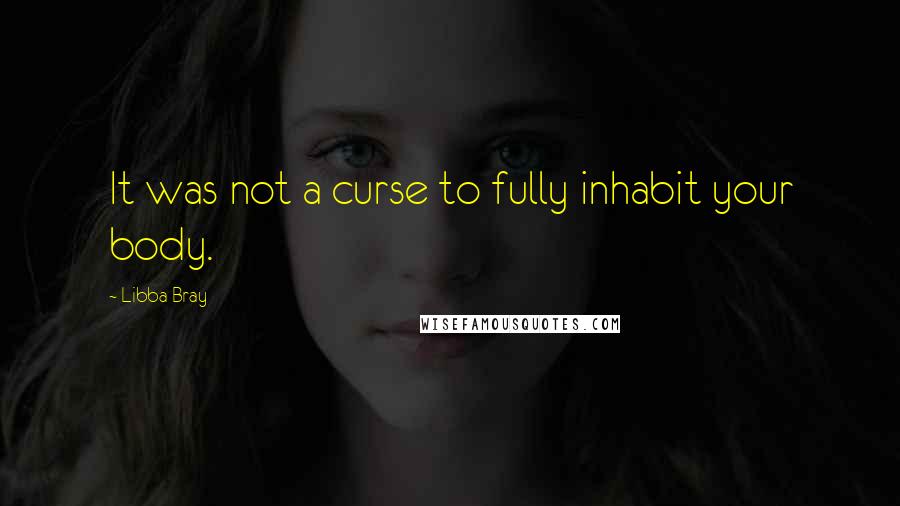 Libba Bray Quotes: It was not a curse to fully inhabit your body.