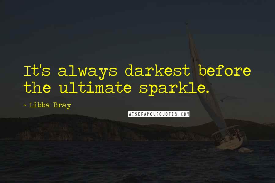 Libba Bray Quotes: It's always darkest before the ultimate sparkle.