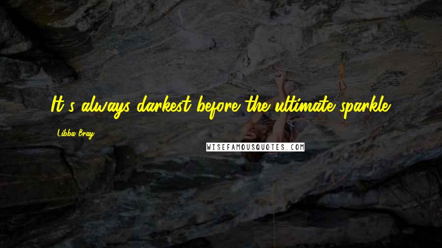 Libba Bray Quotes: It's always darkest before the ultimate sparkle.